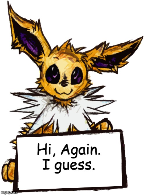 Hi, Again. I guess. | image tagged in jolteon's announcement | made w/ Imgflip meme maker