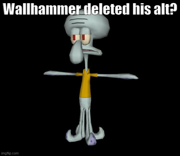 uhh...tomatoe | Wallhammer deleted his alt? | image tagged in squidward t-pose | made w/ Imgflip meme maker