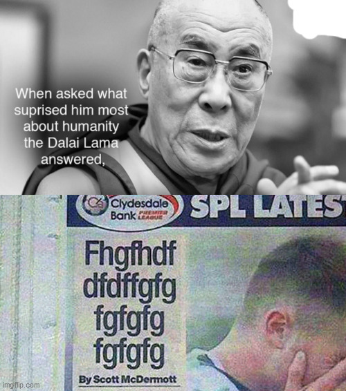 fhgfhdf | image tagged in when asked what surprised him most about humanity the dalai lama,newspaper,memes | made w/ Imgflip meme maker