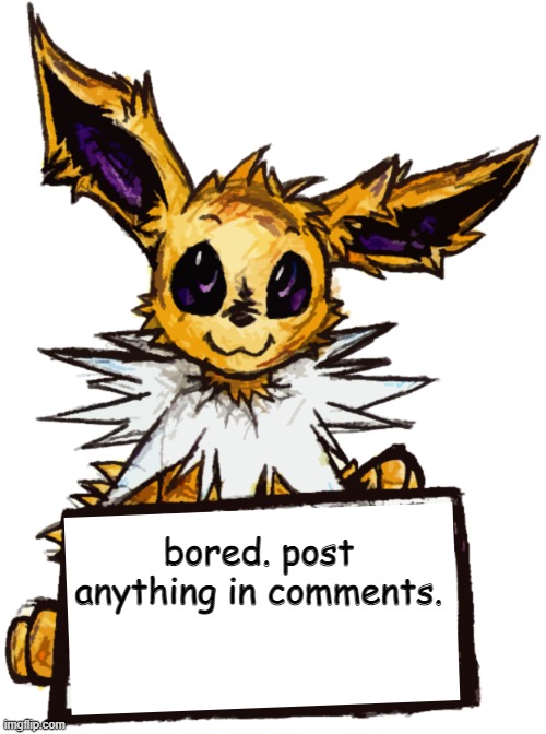 bored. post anything in comments. | image tagged in jolteon's announcement | made w/ Imgflip meme maker