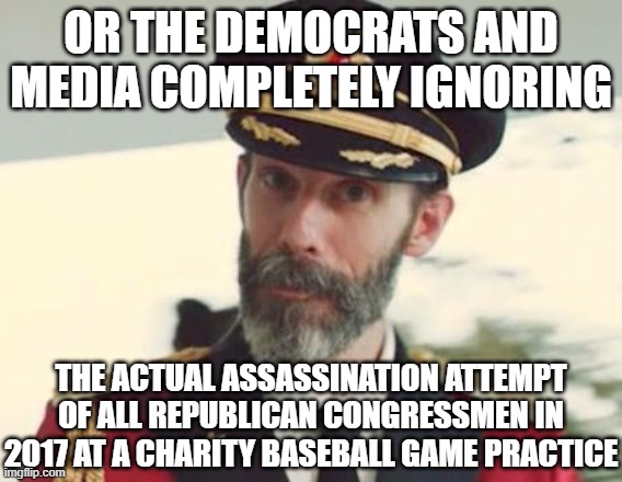 Captain Obvious | OR THE DEMOCRATS AND MEDIA COMPLETELY IGNORING THE ACTUAL ASSASSINATION ATTEMPT OF ALL REPUBLICAN CONGRESSMEN IN 2017 AT A CHARITY BASEBALL  | image tagged in captain obvious | made w/ Imgflip meme maker
