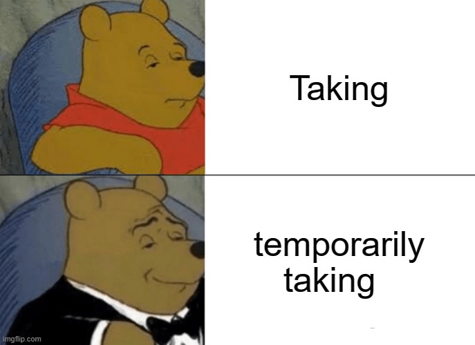 Heheh, politely asking go brrr | Taking; temporarily taking | image tagged in memes,tuxedo winnie the pooh | made w/ Imgflip meme maker