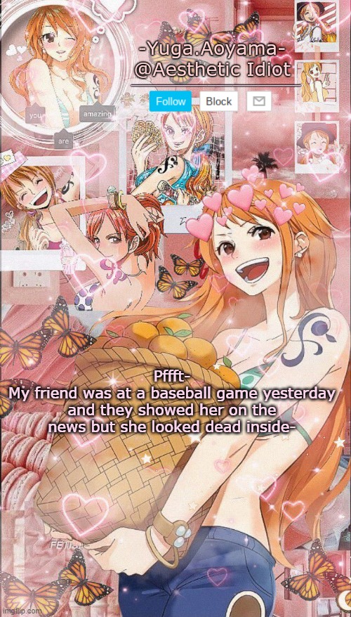 Nami temp 2 | Pffft-
My friend was at a baseball game yesterday and they showed her on the news but she looked dead inside- | image tagged in nami temp 2 | made w/ Imgflip meme maker