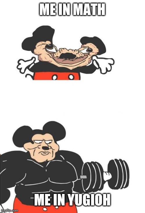 Buff Mickey Mouse | ME IN MATH; ME IN YUGIOH | image tagged in buff mickey mouse | made w/ Imgflip meme maker