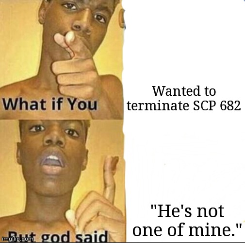 What if you-But god said | Wanted to terminate SCP 682; "He's not one of mine." | image tagged in what if you-but god said,scp meme,scp | made w/ Imgflip meme maker