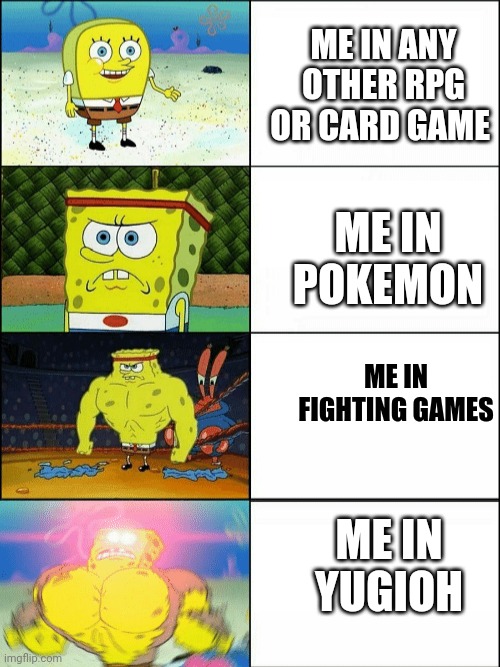 Increasingly buff spongebob | ME IN ANY OTHER RPG OR CARD GAME; ME IN POKEMON; ME IN FIGHTING GAMES; ME IN YUGIOH | image tagged in increasingly buff spongebob | made w/ Imgflip meme maker