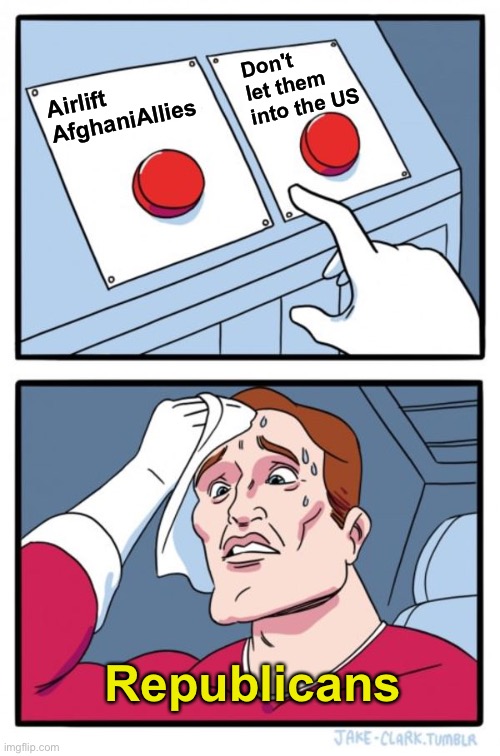 How'd we get to this point? | Don't let them 
into the US; Airlift
AfghaniAllies; Republicans | image tagged in memes,two buttons | made w/ Imgflip meme maker
