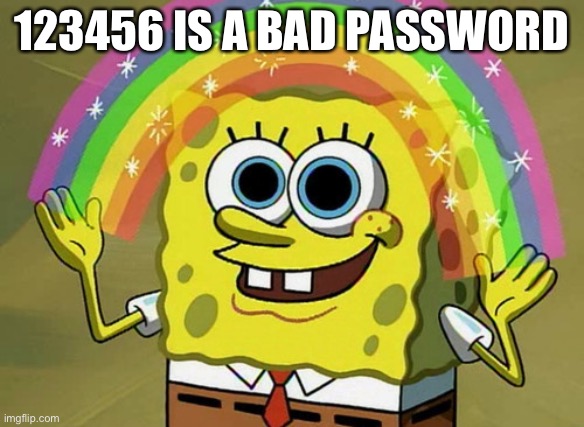 I uploaded this in gaming bc I already uploaded 3 in fun today lol | 123456 IS A BAD PASSWORD | image tagged in memes,spongebob,imagination spongebob | made w/ Imgflip meme maker