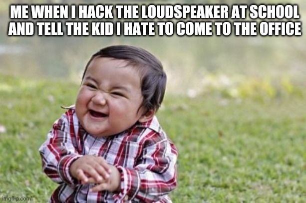 Hax | ME WHEN I HACK THE LOUDSPEAKER AT SCHOOL AND TELL THE KID I HATE TO COME TO THE OFFICE | image tagged in memes,evil toddler,school | made w/ Imgflip meme maker