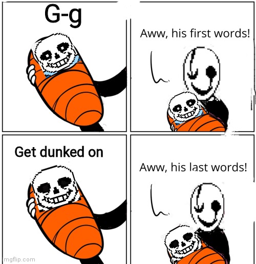 Get dunked on Gaster | G-g; Get dunked on | image tagged in aww his last words,sans undertale,get dunked on,gaster,why are you reading this,stop reading these tags | made w/ Imgflip meme maker