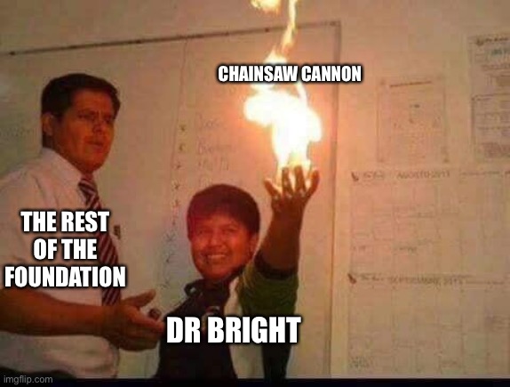 This is very true | CHAINSAW CANNON; THE REST OF THE FOUNDATION; DR BRIGHT | image tagged in kid holding fire | made w/ Imgflip meme maker