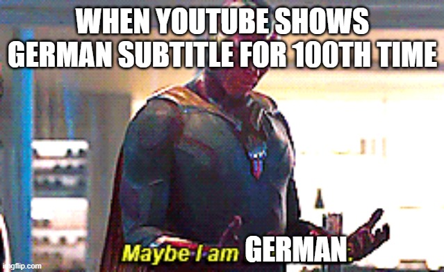 maybe I'm german | WHEN YOUTUBE SHOWS GERMAN SUBTITLE FOR 100TH TIME; GERMAN | image tagged in maybe i am a monster | made w/ Imgflip meme maker