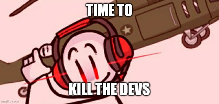 Charles helicopter | TIME TO KILL THE DEVS | image tagged in charles helicopter | made w/ Imgflip meme maker