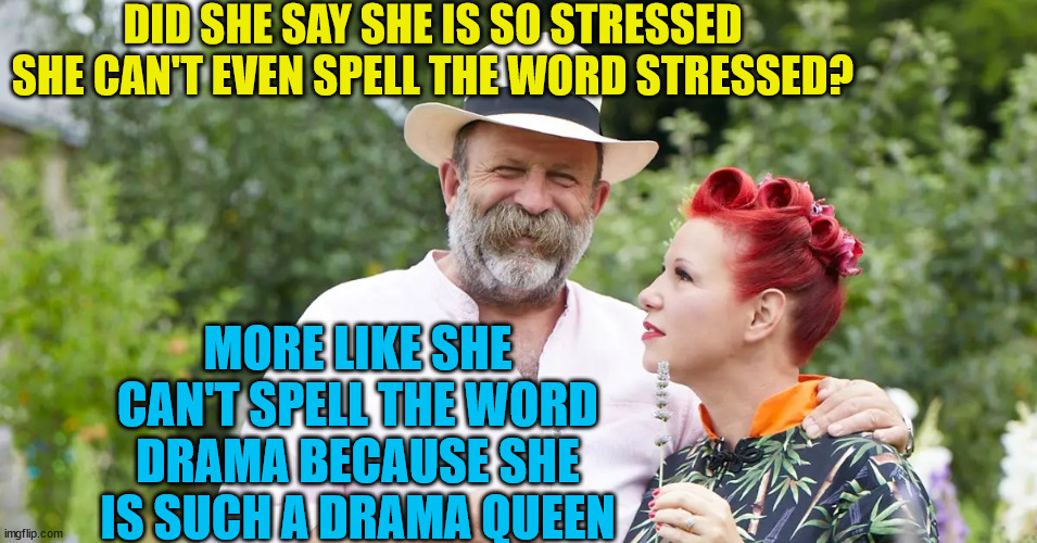 escape to the chateau | DID SHE SAY SHE IS SO STRESSED SHE CAN'T EVEN SPELL THE WORD STRESSED? MORE LIKE SHE CAN'T SPELL THE WORD DRAMA BECAUSE SHE IS SUCH A DRAMA QUEEN | image tagged in drama,stressed out,tv show,tv ads | made w/ Imgflip meme maker