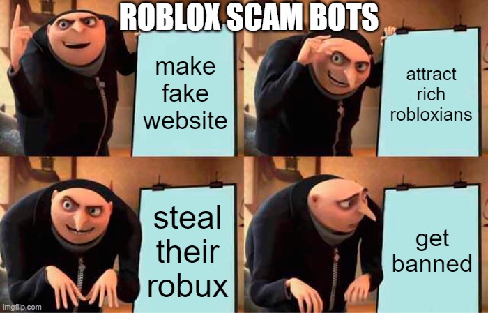Roblox scam bots be like... | ROBLOX SCAM BOTS; make fake website; attract rich robloxians; steal their robux; get banned | image tagged in memes,gru's plan | made w/ Imgflip meme maker