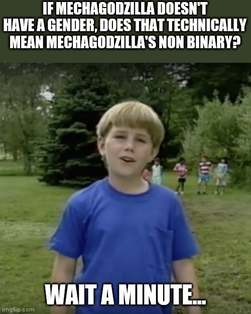 *thinking intensifies* | IF MECHAGODZILLA DOESN'T HAVE A GENDER, DOES THAT TECHNICALLY MEAN MECHAGODZILLA'S NON BINARY? WAIT A MINUTE... | image tagged in kazoo kid wait a minute who are you | made w/ Imgflip meme maker