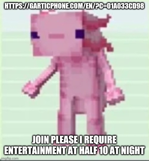 Axolandl | HTTPS://GARTICPHONE.COM/EN/?C=01A033CD98; JOIN PLEASE I REQUIRE ENTERTAINMENT AT HALF 10 AT NIGHT | image tagged in axolandl | made w/ Imgflip meme maker