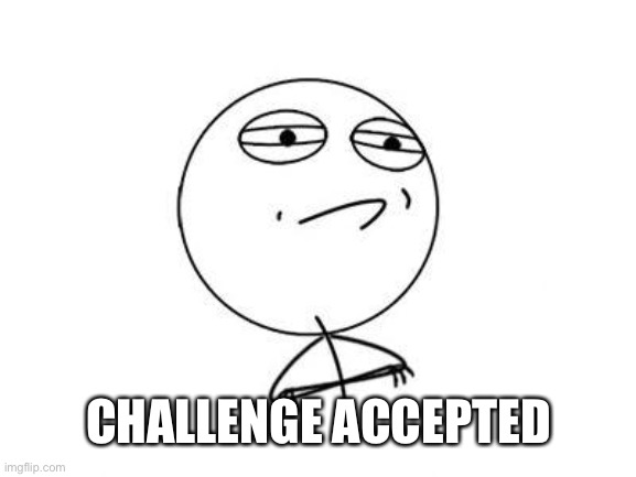 Challenge Accepted Rage Face Meme | CHALLENGE ACCEPTED | image tagged in memes,challenge accepted rage face | made w/ Imgflip meme maker