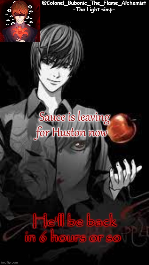 Sauce is leaving for Huston now; He'll be back in 6 hours or so | image tagged in colonel's light tempo | made w/ Imgflip meme maker