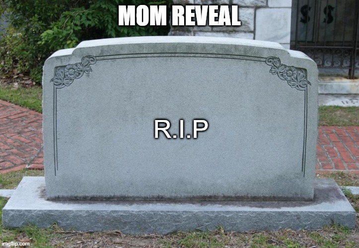 Gravestone | MOM REVEAL; R.I.P | image tagged in gravestone | made w/ Imgflip meme maker