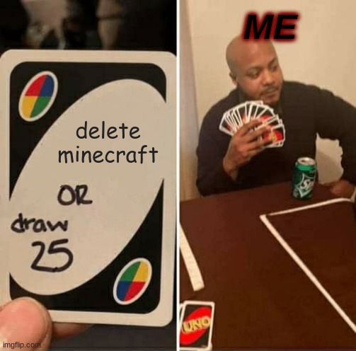 UNO Draw 25 Cards Meme | ME; delete minecraft | image tagged in memes,uno draw 25 cards | made w/ Imgflip meme maker