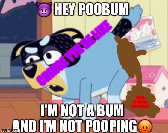 Daddy walrus | 😈 HEY POOBUM; CRINGE YTK BE LIKE; YOU’LL BE DEAD AT 3AM TONIGHT; I’M NOT A BUM AND I’M NOT POOPING😡 | image tagged in daddy walrus | made w/ Imgflip meme maker