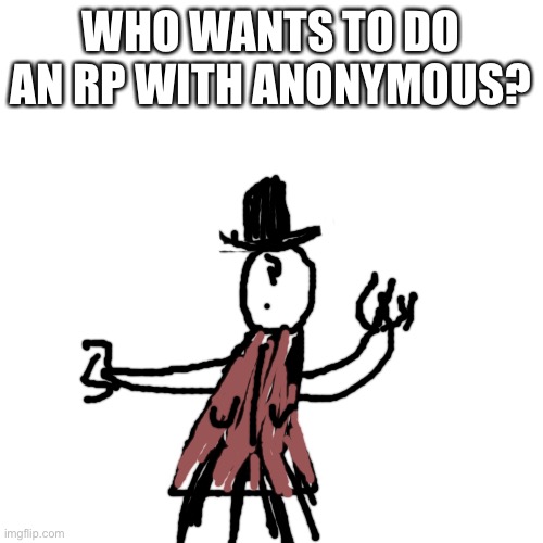 Blank Transparent Square | WHO WANTS TO DO AN RP WITH ANONYMOUS? | image tagged in memes,blank transparent square | made w/ Imgflip meme maker