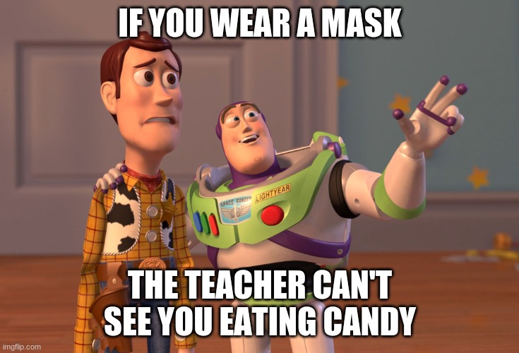 X, X Everywhere Meme | IF YOU WEAR A MASK; THE TEACHER CAN'T SEE YOU EATING CANDY | image tagged in memes,x x everywhere | made w/ Imgflip meme maker