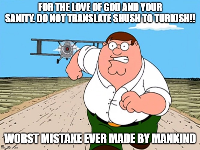 DON'T | FOR THE LOVE OF GOD AND YOUR SANITY. DO NOT TRANSLATE SHUSH TO TURKISH!! WORST MISTAKE EVER MADE BY MANKIND | image tagged in peter griffin running away,translation,dangerous | made w/ Imgflip meme maker