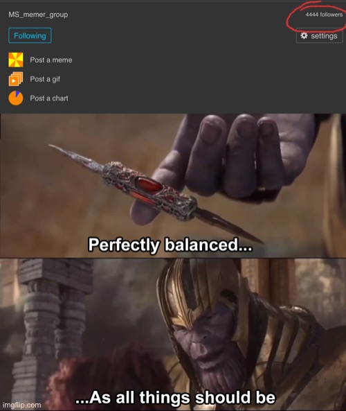 MSMG has 4444 followers | image tagged in thanos perfectly balanced as all things should be | made w/ Imgflip meme maker