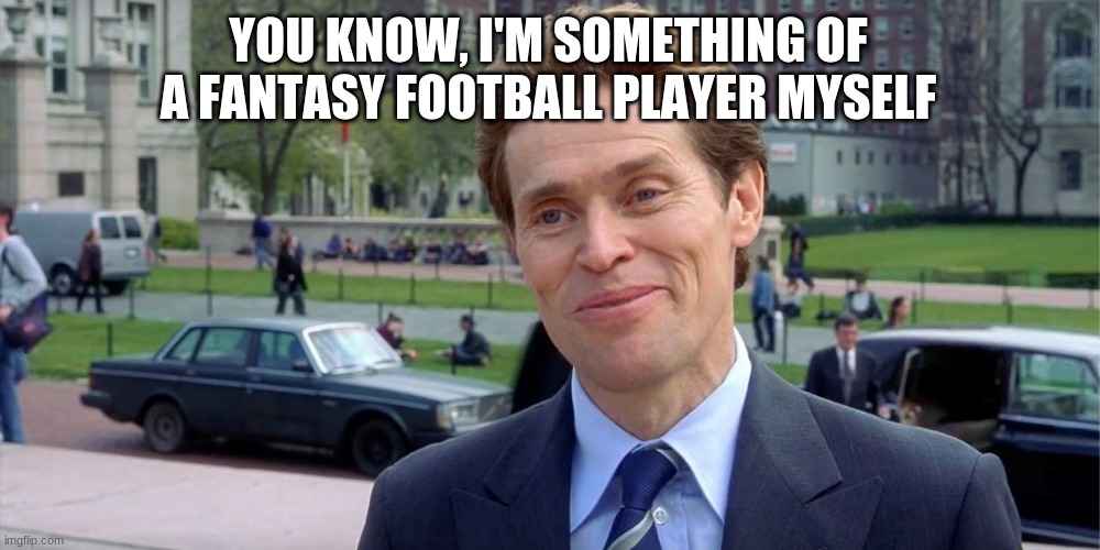 You know, I'm something of a scientist myself | YOU KNOW, I'M SOMETHING OF A FANTASY FOOTBALL PLAYER MYSELF | image tagged in you know i'm something of a scientist myself | made w/ Imgflip meme maker