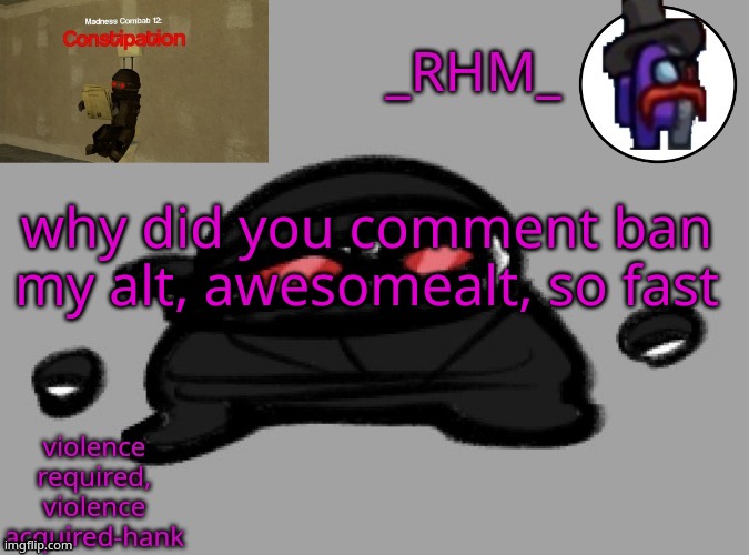 dsifhdsofhadusifgdshfdshbvcdsahgfsJK | why did you comment ban my alt, awesomealt, so fast | image tagged in rhm temp | made w/ Imgflip meme maker