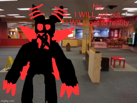No..
I WILL get out..
i WILL get to reality.. | made w/ Imgflip meme maker