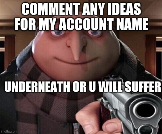 Gru Gun | COMMENT ANY IDEAS FOR MY ACCOUNT NAME; UNDERNEATH OR U WILL SUFFER | image tagged in gru gun | made w/ Imgflip meme maker