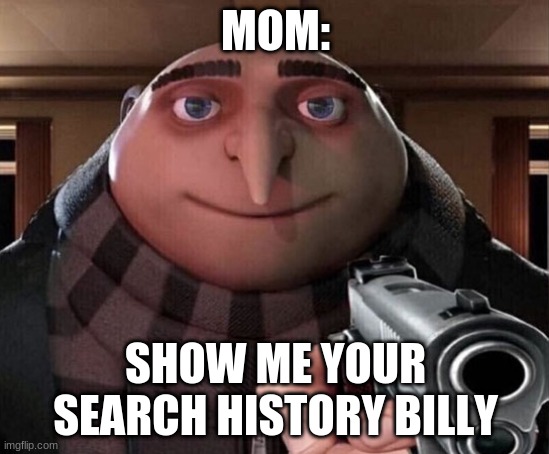 Gru Gun | MOM:; SHOW ME YOUR SEARCH HISTORY BILLY | image tagged in gru gun | made w/ Imgflip meme maker