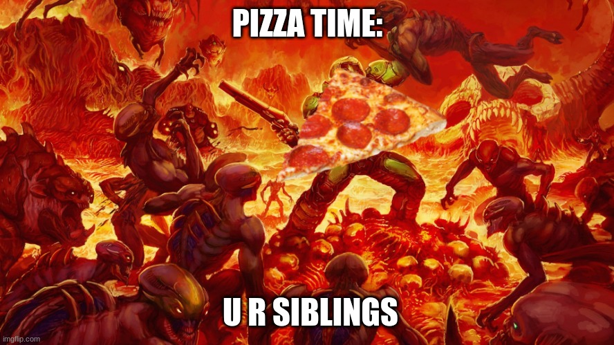 Doomguy | PIZZA TIME:; U R SIBLINGS | image tagged in doomguy | made w/ Imgflip meme maker