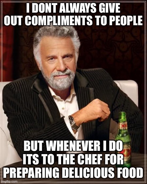 To the master chef | I DONT ALWAYS GIVE OUT COMPLIMENTS TO PEOPLE; BUT WHENEVER I DO ITS TO THE CHEF FOR PREPARING DELICIOUS FOOD | image tagged in i don't always meme | made w/ Imgflip meme maker