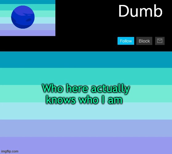 Like know of my Existence | Who here actually knows who I am | image tagged in legally dumbs neptunic temp | made w/ Imgflip meme maker