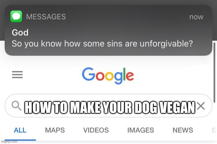 So you know how some sins are unforgivable? | HOW TO MAKE YOUR DOG VEGAN | image tagged in so you know how some sins are unforgivable | made w/ Imgflip meme maker
