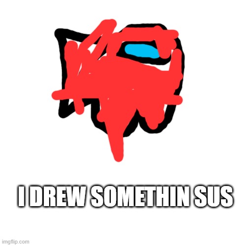 rate it out of 10 | I DREW SOMETHIN SUS | image tagged in memes,blank transparent square | made w/ Imgflip meme maker