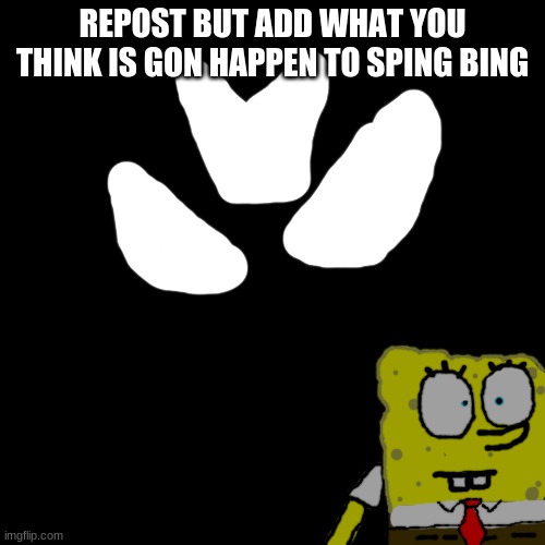 REPOST BUT ADD WHAT YOU THINK IS GON HAPPEN TO SPING BING | made w/ Imgflip meme maker