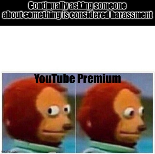 Harassment | Continually asking someone about something is considered harassment; YouTube Premium | image tagged in memes,monkey puppet | made w/ Imgflip meme maker