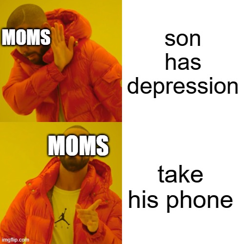 Drake Hotline Bling | MOMS; son has depression; MOMS; take his phone | image tagged in memes,drake hotline bling | made w/ Imgflip meme maker