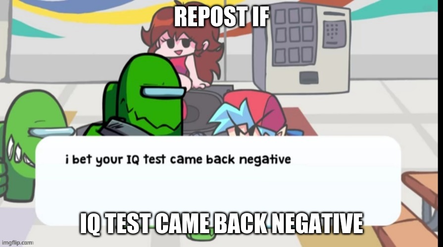 REPOST IF; IQ TEST CAME BACK NEGATIVE | made w/ Imgflip meme maker