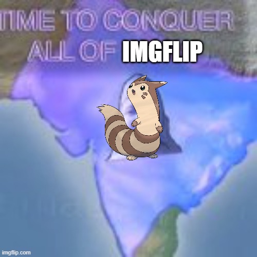 time to conquer all of imgflip | IMGFLIP | made w/ Imgflip meme maker