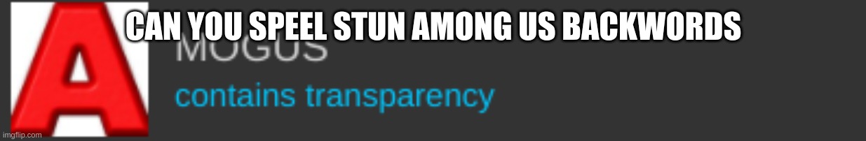 A MOGUS | CAN YOU SPEEL STUN AMONG US BACKWORDS | image tagged in a mogus | made w/ Imgflip meme maker