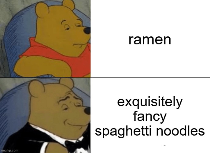 tell me im wrong | ramen; exquisitely fancy spaghetti noodles | image tagged in memes,tuxedo winnie the pooh | made w/ Imgflip meme maker