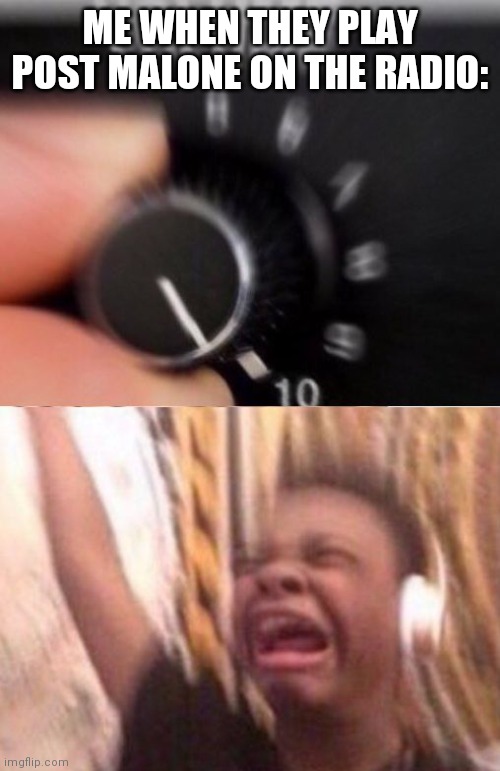 Turn up the volume | ME WHEN THEY PLAY POST MALONE ON THE RADIO: | made w/ Imgflip meme maker