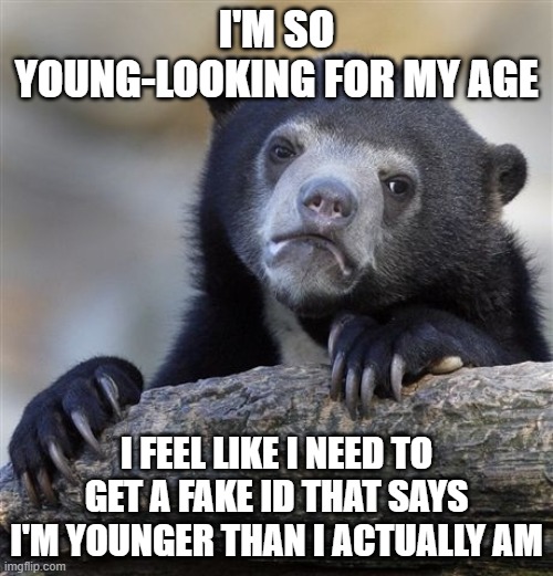 I'm 24. Bought alcohol alone for the first time. Guy seriously looked like he was about to call the police | I'M SO YOUNG-LOOKING FOR MY AGE; I FEEL LIKE I NEED TO GET A FAKE ID THAT SAYS I'M YOUNGER THAN I ACTUALLY AM | image tagged in memes,confession bear,fake,young,age | made w/ Imgflip meme maker