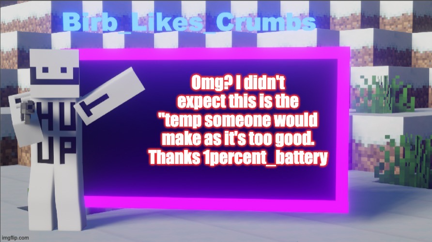 Omg? I didn't expect this is the ''temp someone would make as it's too good. Thanks 1percent_battery | image tagged in birb_likes_crumbs announcement template | made w/ Imgflip meme maker